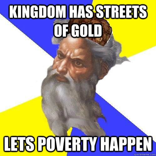 Kingdom has streets of gold Lets poverty happen  Scumbag Advice God