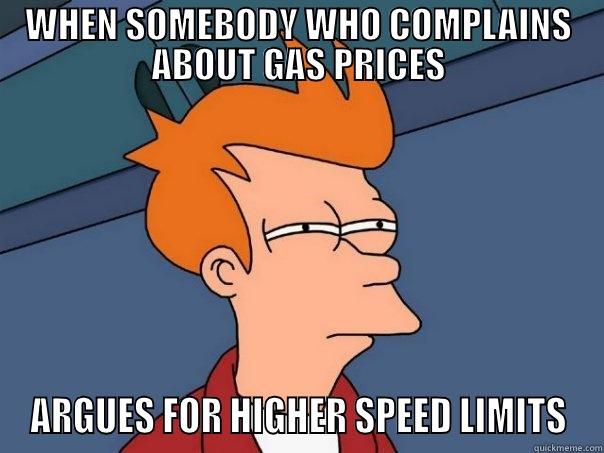 WHEN SOMEBODY WHO COMPLAINS ABOUT GAS PRICES ARGUES FOR HIGHER SPEED LIMITS Futurama Fry