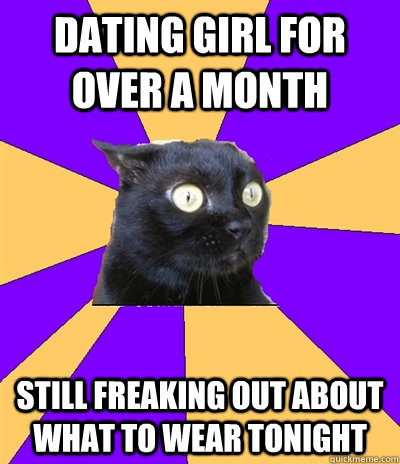 Dating girl for over a month still freaking out about what to wear tonight - Dating girl for over a month still freaking out about what to wear tonight  Anxiety Cat