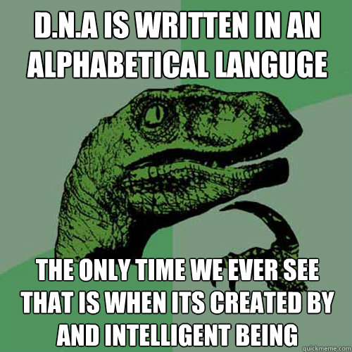 D.N.A is written in an alphabetical languge  the only time we ever see that is when its created by and intelligent being - D.N.A is written in an alphabetical languge  the only time we ever see that is when its created by and intelligent being  Philosoraptor