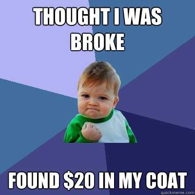 Thought I was broke Found $20 in my coat  Success Kid