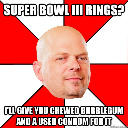 super bowl iii rings? I'll give you chewed bubblegum and a used condom for it - super bowl iii rings? I'll give you chewed bubblegum and a used condom for it  Pawn Star