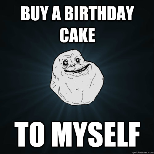 buy a birthday cake to myself  Forever Alone