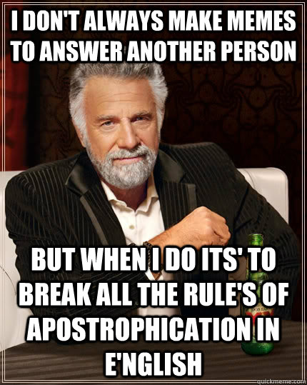 I don't always make memes to answer another person but when I do its' to break all the rule's of apostrophication In E'nglish  The Most Interesting Man In The World