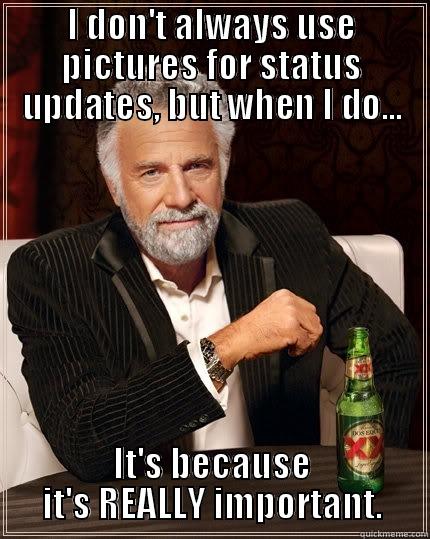 I DON'T ALWAYS USE PICTURES FOR STATUS UPDATES, BUT WHEN I DO... IT'S BECAUSE IT'S REALLY IMPORTANT. The Most Interesting Man In The World