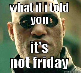 monday madness - WHAT IF I TOLD YOU IT'S NOT FRIDAY Matrix Morpheus