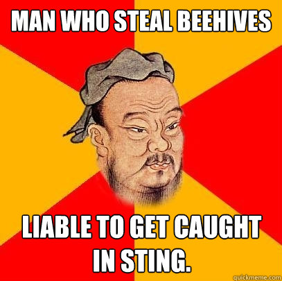 Man who steal beehives liable to get caught in sting. - Man who steal beehives liable to get caught in sting.  Confucius says