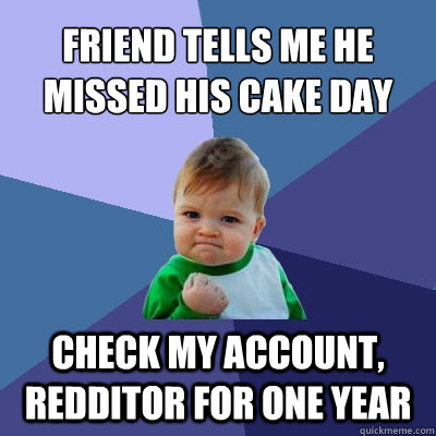 Friend tells me he missed his cake day  Check my account, redditor for one year  Success Kid