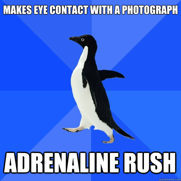 Makes eye contact with a photograph adrenaline rush  Socially Awkward Penguin