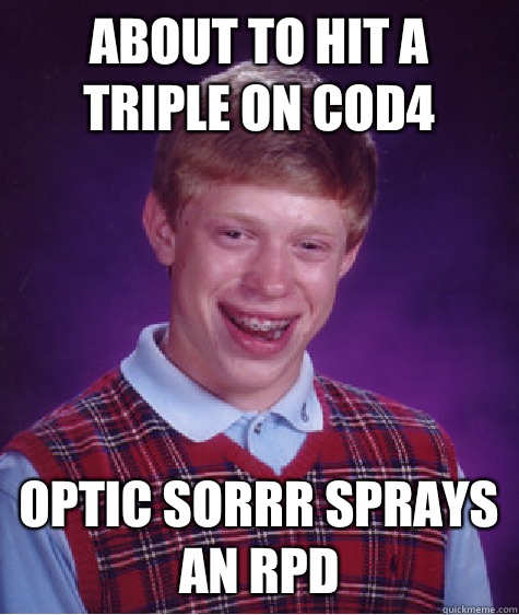 About to hit a triple on cod4 Optic sorrr sprays an RPD  Bad Luck Brian