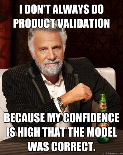 I don't always do product validation Because my confidence is high that the model was correct. - I don't always do product validation Because my confidence is high that the model was correct.  The Most Interesting Man In The World