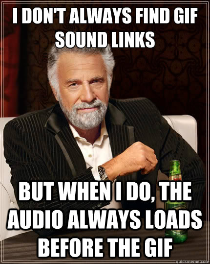 I don't always find gif sound links  But when i do, the audio always loads before the gif  The Most Interesting Man In The World