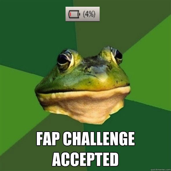  Fap Challenge Accepted -  Fap Challenge Accepted  Foul Bachelor Frog