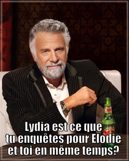 Mouais  -  LYDIA EST CE QUE TU ENQUÊTES POUR ELODIE ET TOI EN MÊME TEMPS? The Most Interesting Man In The World