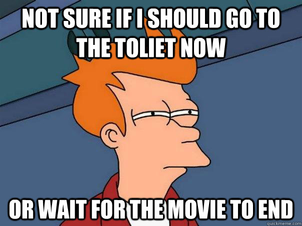 not sure if i should go to the toliet now or wait for the movie to end  Futurama Fry