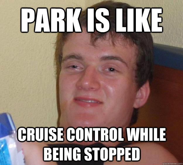 Park is like cruise control while being stopped - Park is like cruise control while being stopped  10 Guy