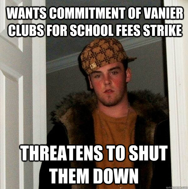 Wants commitment of Vanier clubs for school fees strike Threatens to shut them down  Scumbag Steve