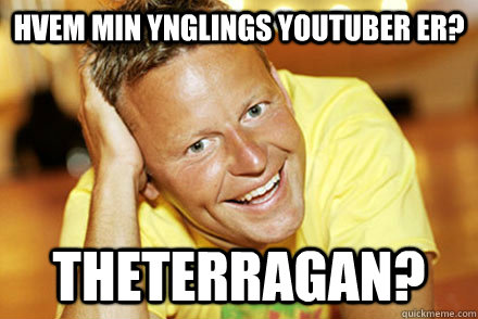 Hvem min ynglings youtuber er? TheTerragan?  Bubber