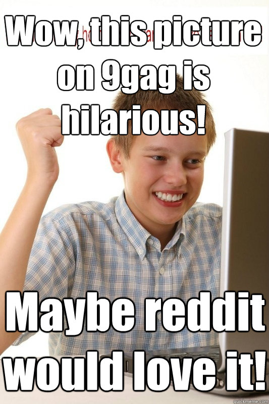 Wow, this picture on 9gag is hilarious! Maybe reddit would love it!  First Day On Internet Kid