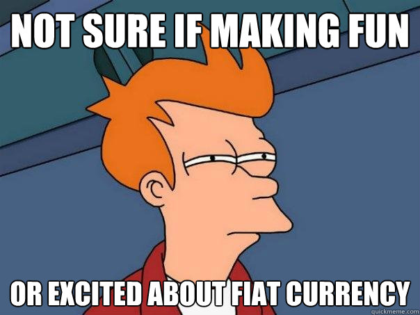 not sure if making fun  or excited about fiat currency - not sure if making fun  or excited about fiat currency  Futurama Fry