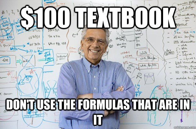 $100 textbook don't use the formulas that are in it  Engineering Professor