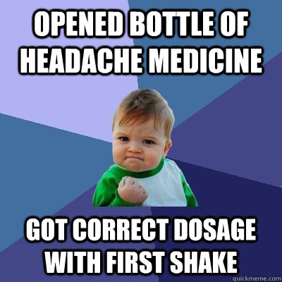 Opened bottle of headache medicine got correct dosage with first shake  Success Kid