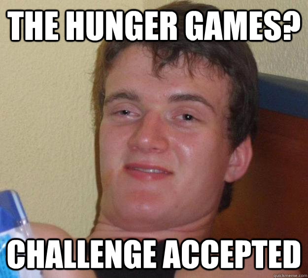 The hunger games? challenge accepted   10 Guy