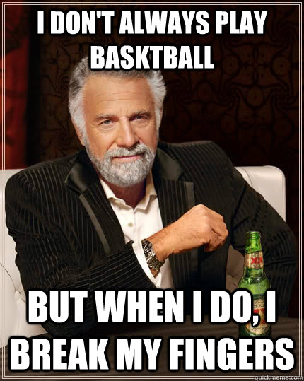 I don't always play basktball but when I do, I break my fingers - I don't always play basktball but when I do, I break my fingers  The Most Interesting Man In The World