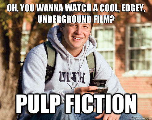 Oh, You wanna watch a cool, edgey, underground film? Pulp Fiction  