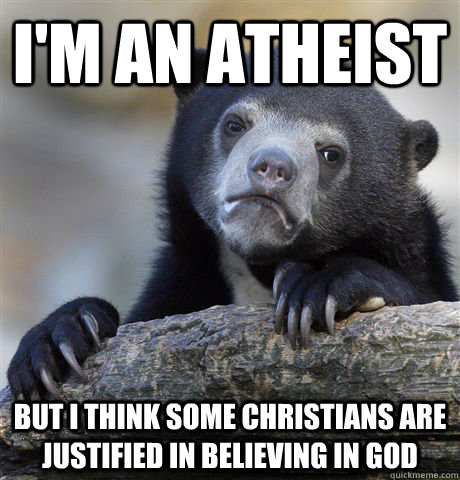 I'm an atheist but I think some Christians are justified in believing in God  Confession Bear