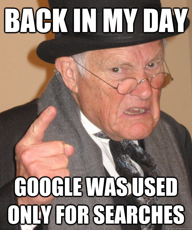 Back in my day Google was used only for searches - Back in my day Google was used only for searches  Angry Old Man