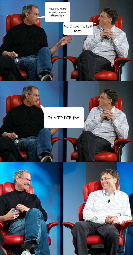 Have you heard about the new iPhone 4S? No, I haven't. Is it neat? It's TO DIE for.  Steve Jobs vs Bill Gates