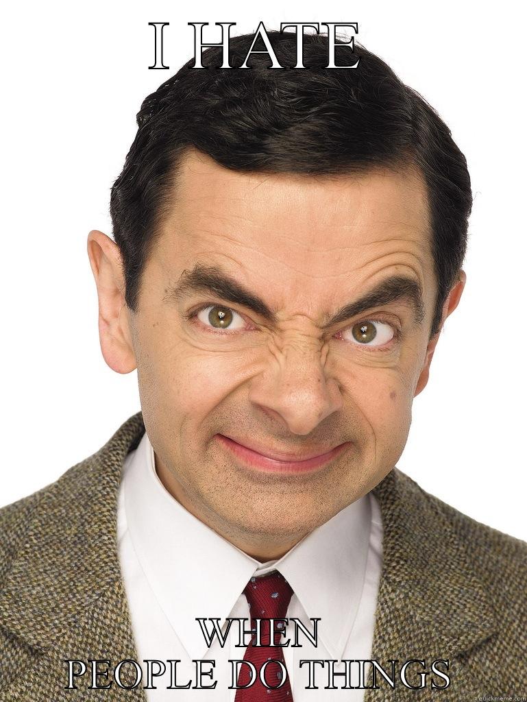 Hate people Mr Bean - I HATE WHEN PEOPLE DO THINGS Misc