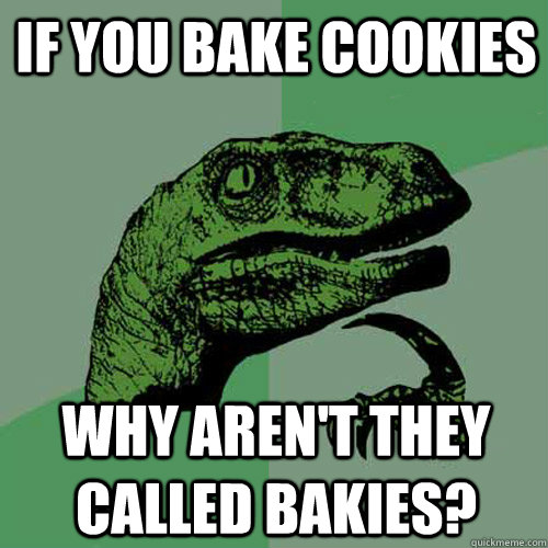 if you bake cookies why aren't they called bakies?  Philosoraptor