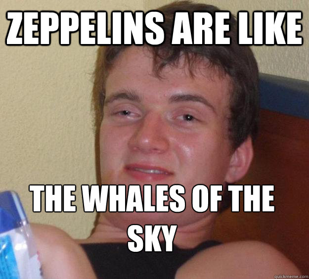 zeppelins are like the whales of the sky
  10 Guy