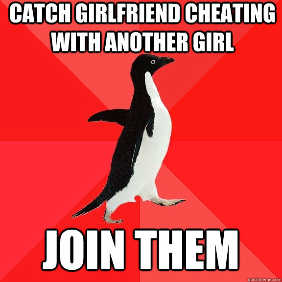 catch girlfriend cheating with another girl   join them   Socially Awesome Penguin