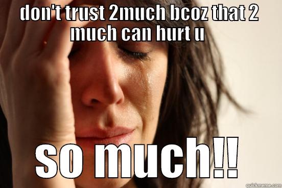 DON'T TRUST 2MUCH BCOZ THAT 2 MUCH CAN HURT U  SO MUCH!! First World Problems