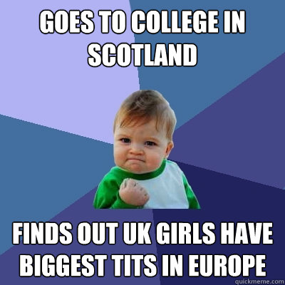 goes to college in scotland finds out uk girls have biggest tits in europe - goes to college in scotland finds out uk girls have biggest tits in europe  Success Kid