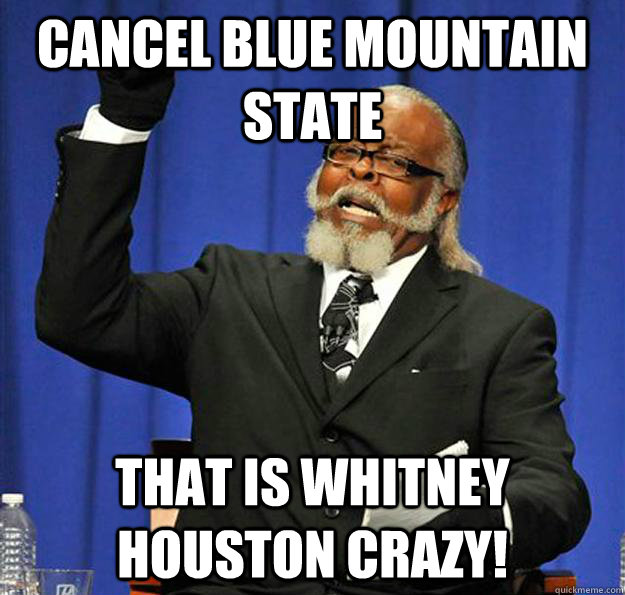 Cancel Blue Mountain State That is Whitney Houston crazy!  Jimmy McMillan