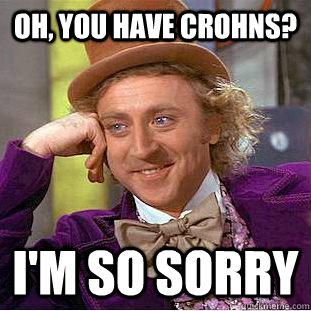 Oh, you have Crohns? I'm so sorry - Oh, you have Crohns? I'm so sorry  Creepy Wonka