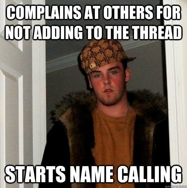 Complains at others for not adding to the thread Starts name calling - Complains at others for not adding to the thread Starts name calling  Scumbag Steve