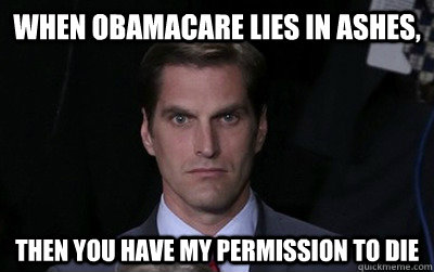 when obamacare lies in ashes,  then you have my permission to die - when obamacare lies in ashes,  then you have my permission to die  Menacing Josh Romney