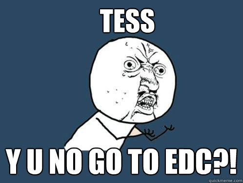 Tess y u no go to edc?! - Tess y u no go to edc?!  Y U No