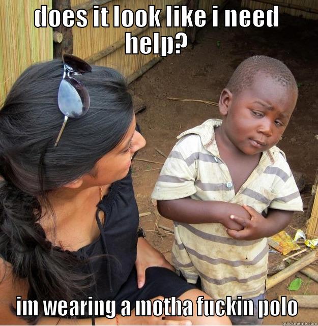 DOES IT LOOK LIKE I NEED HELP? IM WEARING A MOTHA FUCKIN POLO Skeptical Third World Kid