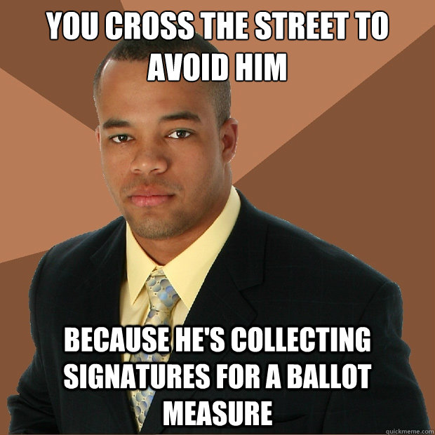 You cross the street to avoid him Because he's collecting signatures for a ballot measure - You cross the street to avoid him Because he's collecting signatures for a ballot measure  Successful Black Man