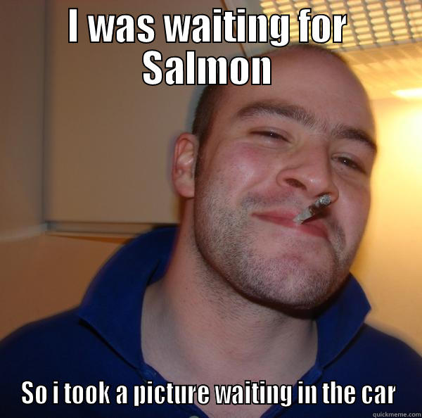 I WAS WAITING FOR SALMON SO I TOOK A PICTURE WAITING IN THE CAR Good Guy Greg 