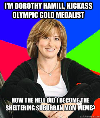 I'm Dorothy Hamill, kickass Olympic gold medalist How the hell did I become the Sheltering Suburban Mom meme?   Sheltering Suburban Mom