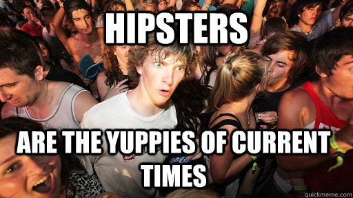 Hipsters  are the yuppies of current times - Hipsters  are the yuppies of current times  Sudden Clarity Clarence