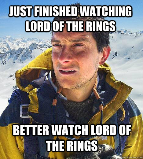 JUST FINISHED WATCHING LORD OF THE RINGS BETTER WATCH LORD OF THE RINGS  Bear Grylls