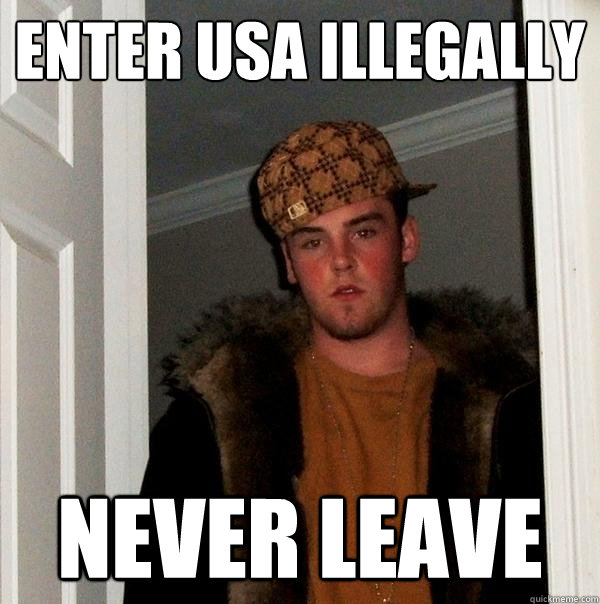 Enter USA illegally never leave  Scumbag Steve